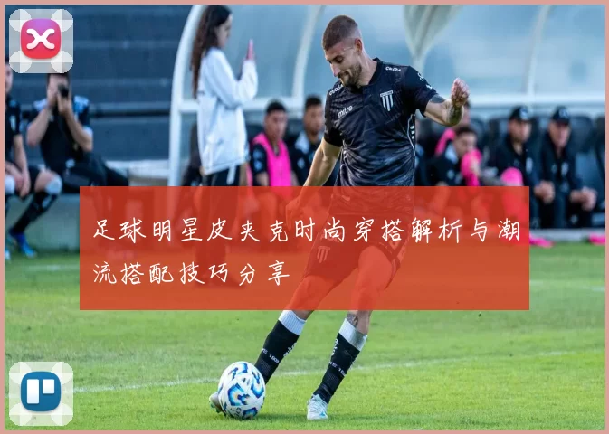 足球明星皮夹克时尚穿搭解析与潮流搭配技巧分享