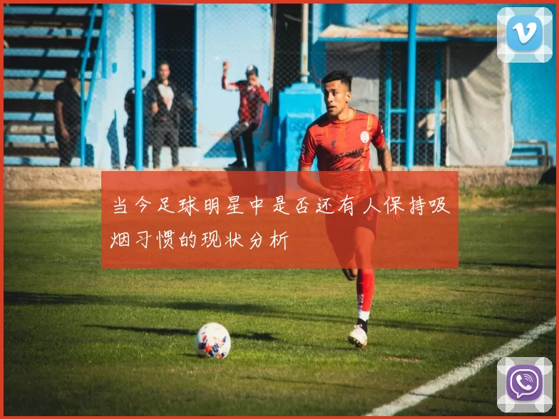 当今足球明星中是否还有人保持吸烟习惯的现状分析
