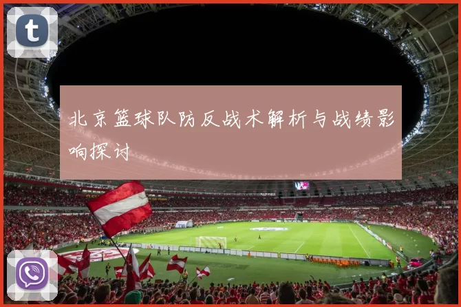 北京篮球队防反战术解析与战绩影响探讨