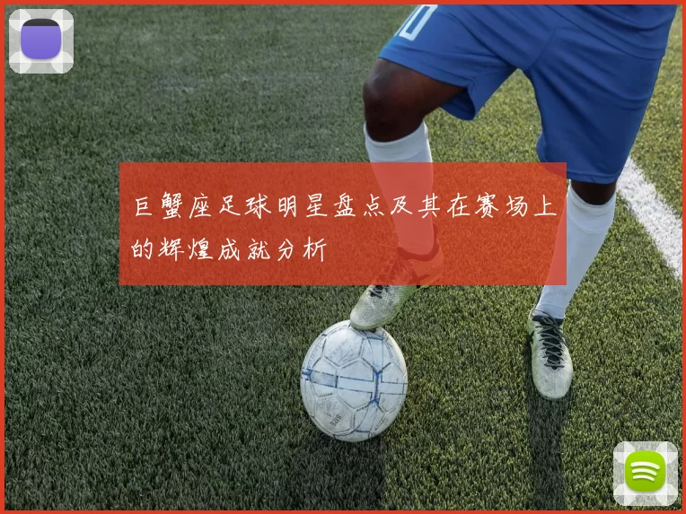 巨蟹座足球明星盘点及其在赛场上的辉煌成就分析